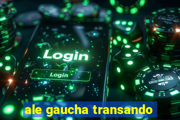ale gaucha transando